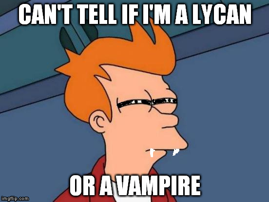 Underworld Fry | CAN'T TELL IF I'M A LYCAN; OR A VAMPIRE | image tagged in memes,futurama fry,underworld | made w/ Imgflip meme maker