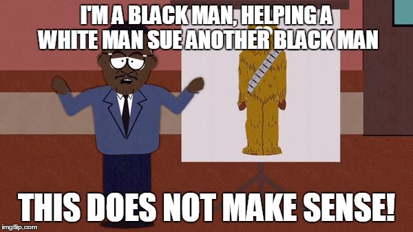 This does not make sense! | I'M A BLACK MAN, HELPING A WHITE MAN SUE ANOTHER BLACK MAN; THIS DOES NOT MAKE SENSE! | image tagged in south park | made w/ Imgflip meme maker