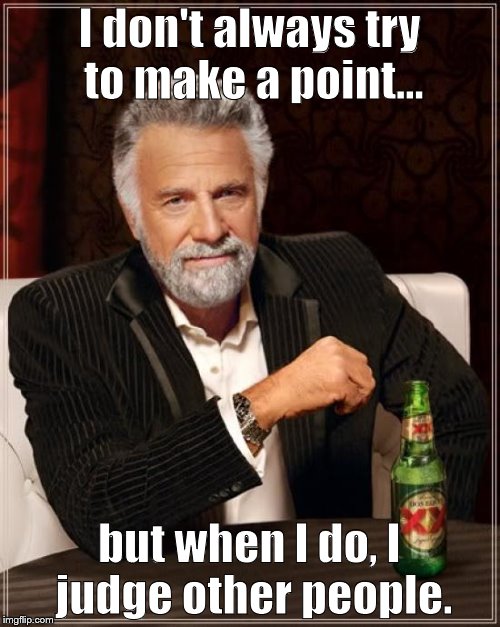 I don't always try to make a point... but when I do, I judge other people. | image tagged in memes,the most interesting man in the world | made w/ Imgflip meme maker
