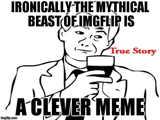 IRONICALLY THE MYTHICAL BEAST OF IMGFLIP IS A CLEVER MEME | made w/ Imgflip meme maker