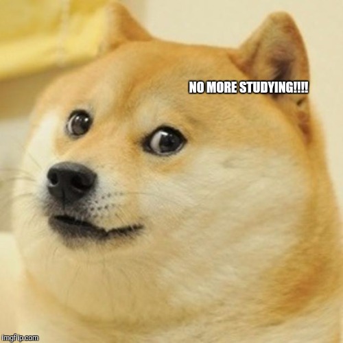 Doge Meme | NO MORE STUDYING!!!! | image tagged in memes,doge | made w/ Imgflip meme maker