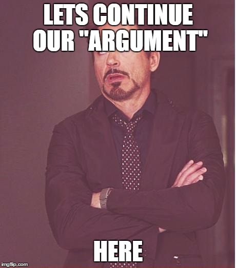 Face You Make Robert Downey Jr Meme | LETS CONTINUE OUR "ARGUMENT"; HERE | image tagged in memes,face you make robert downey jr | made w/ Imgflip meme maker
