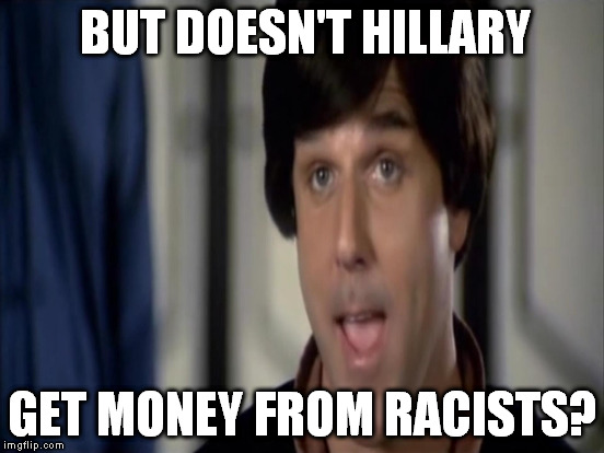 BUT DOESN'T HILLARY GET MONEY FROM RACISTS? | made w/ Imgflip meme maker