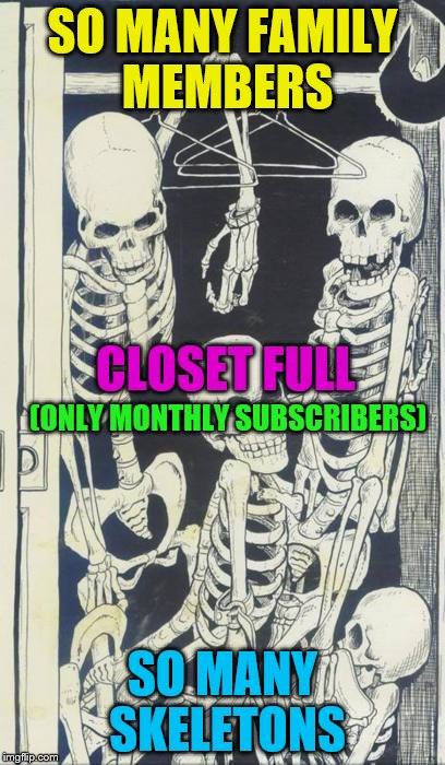 Skeletons In The Closet | SO MANY FAMILY MEMBERS; CLOSET FULL; (ONLY MONTHLY SUBSCRIBERS); SO MANY SKELETONS | image tagged in skeletons in the closet | made w/ Imgflip meme maker