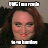 hunting | OMG I am ready; to go hunting | image tagged in hunting | made w/ Imgflip meme maker