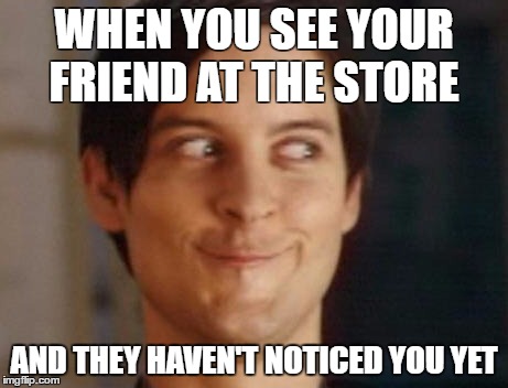 Spiderman Peter Parker Meme | WHEN YOU SEE YOUR FRIEND AT THE STORE; AND THEY HAVEN'T NOTICED YOU YET | image tagged in memes,spiderman peter parker | made w/ Imgflip meme maker