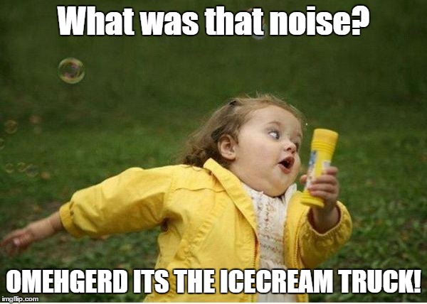 Chubby Bubbles Girl Meme | What was that noise? OMEHGERD ITS THE ICECREAM TRUCK! | image tagged in memes,chubby bubbles girl | made w/ Imgflip meme maker