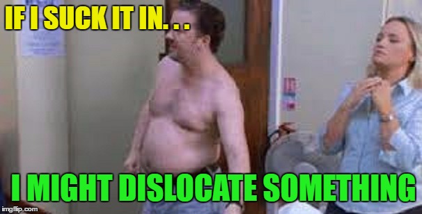 IF I SUCK IT IN. . . I MIGHT DISLOCATE SOMETHING | made w/ Imgflip meme maker