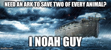 NEED AN ARK TO SAVE TWO OF EVERY ANIMAL? I NOAH GUY | made w/ Imgflip meme maker