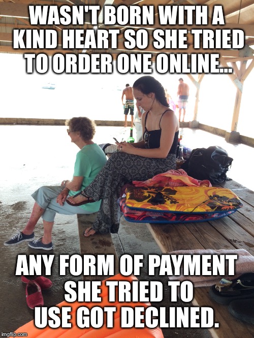 Heartless bitch | WASN'T BORN WITH A KIND HEART SO SHE TRIED TO ORDER ONE ONLINE…; ANY FORM OF PAYMENT SHE TRIED TO USE GOT DECLINED. | image tagged in heartless,bitch,another brick in the wall | made w/ Imgflip meme maker