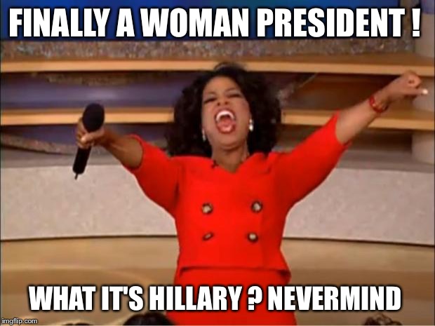 Oprah You Get A Meme | FINALLY A WOMAN PRESIDENT ! WHAT IT'S HILLARY ? NEVERMIND | image tagged in memes,oprah you get a | made w/ Imgflip meme maker