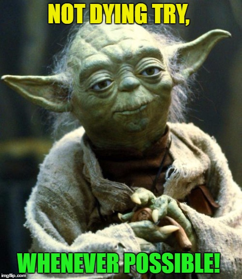 Star Wars Yoda Meme | NOT DYING TRY, WHENEVER POSSIBLE! | image tagged in memes,star wars yoda | made w/ Imgflip meme maker