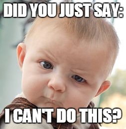 Skeptical Baby | DID YOU JUST SAY:; I CAN'T DO THIS? | image tagged in memes,skeptical baby | made w/ Imgflip meme maker