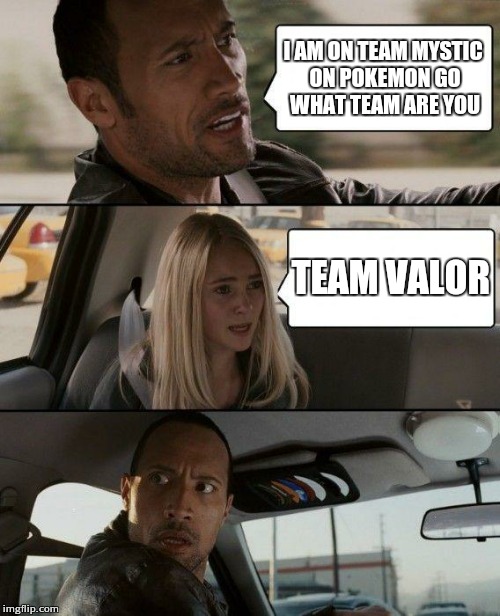 Team mystic vrs team valor
 | I AM ON TEAM MYSTIC ON POKEMON GO WHAT TEAM ARE YOU; TEAM VALOR | image tagged in memes,the rock driving | made w/ Imgflip meme maker