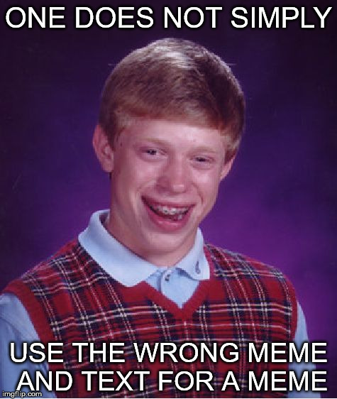 Bad Luck Brian | ONE DOES NOT SIMPLY; USE THE WRONG MEME AND TEXT FOR A MEME | image tagged in memes,bad luck brian | made w/ Imgflip meme maker