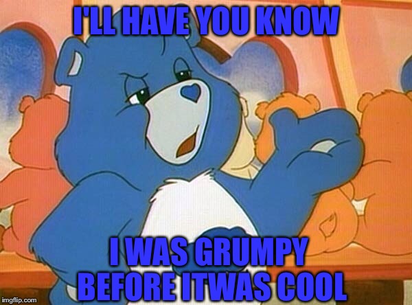 I'LL HAVE YOU KNOW I WAS GRUMPY BEFORE ITWAS COOL | made w/ Imgflip meme maker