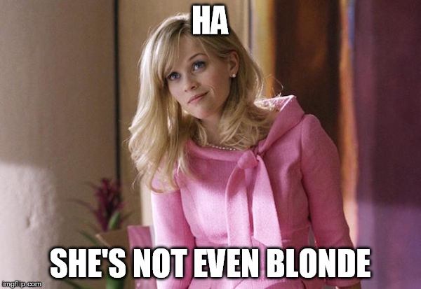 Legally Blond | HA SHE'S NOT EVEN BLONDE | image tagged in legally blond | made w/ Imgflip meme maker