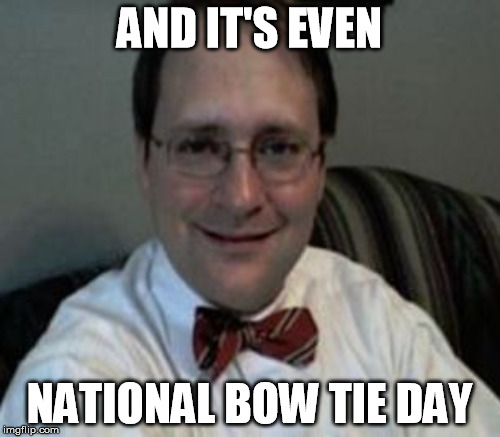 AND IT'S EVEN NATIONAL BOW TIE DAY | made w/ Imgflip meme maker