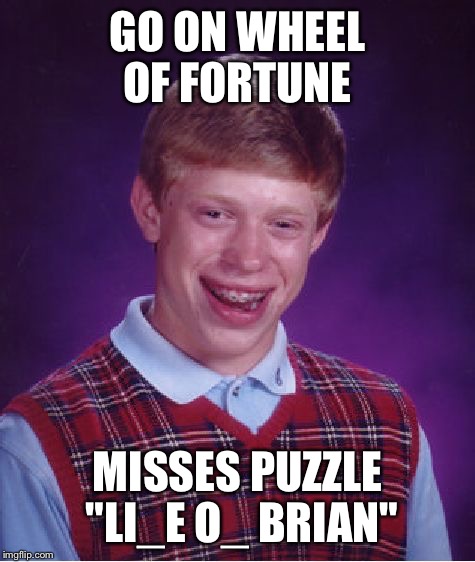 Bad Luck Brian Meme | GO ON WHEEL OF FORTUNE; MISSES PUZZLE "LI_E O_ BRIAN" | image tagged in memes,bad luck brian | made w/ Imgflip meme maker