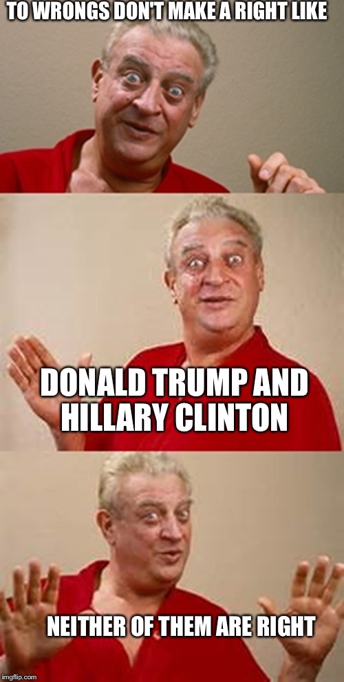 bad pun Dangerfield  |  TO WRONGS DON'T MAKE A RIGHT LIKE; DONALD TRUMP AND HILLARY CLINTON; NEITHER OF THEM ARE RIGHT | image tagged in bad pun dangerfield,election 2016,2016 election,memes | made w/ Imgflip meme maker