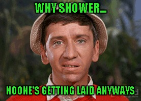 WHY SHOWER... NOONE'S GETTING LAID ANYWAYS | made w/ Imgflip meme maker