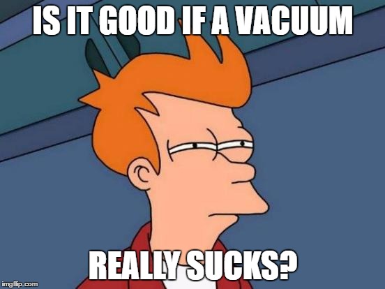 Futurama Fry | IS IT GOOD IF A VACUUM; REALLY SUCKS? | image tagged in memes,futurama fry | made w/ Imgflip meme maker