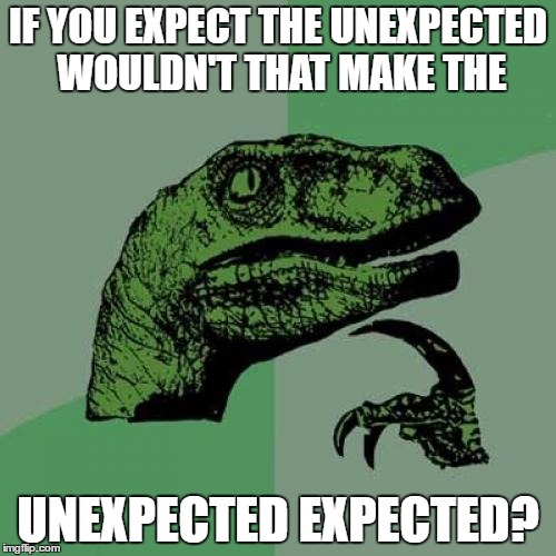 Philosoraptor | IF YOU EXPECT THE UNEXPECTED WOULDN'T THAT MAKE THE; UNEXPECTED EXPECTED? | image tagged in memes,philosoraptor | made w/ Imgflip meme maker