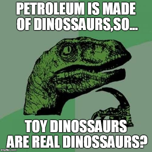Philosoraptor | PETROLEUM IS MADE OF DINOSSAURS,SO... TOY DINOSSAURS ARE REAL DINOSSAURS? | image tagged in memes,philosoraptor | made w/ Imgflip meme maker