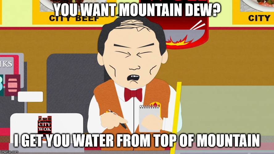 YOU WANT MOUNTAIN DEW? I GET YOU WATER FROM TOP OF MOUNTAIN | made w/ Imgflip meme maker