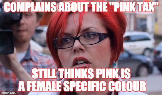 When you try to fight for equality but still push gender stereotypes | COMPLAINS ABOUT THE "PINK TAX"; STILL THINKS PINK IS A FEMALE SPECIFIC COLOUR | image tagged in angry feminist,memes,feminist,pink tax,pink | made w/ Imgflip meme maker
