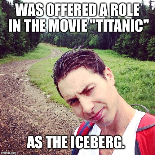 As cold as an iceberg  | WAS OFFERED A ROLE IN THE MOVIE "TITANIC"; AS THE ICEBERG. | image tagged in titanic,titanic sinking,godzilla sinking the titanic,heartless,douche,douchebag | made w/ Imgflip meme maker