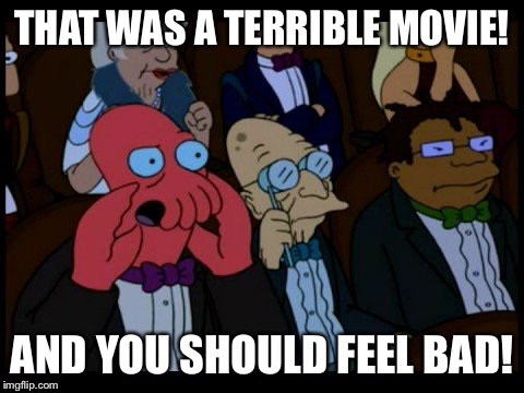 Zoidberg You Should Feel Bad | THAT WAS A TERRIBLE MOVIE! AND YOU SHOULD FEEL BAD! | image tagged in zoidberg you should feel bad | made w/ Imgflip meme maker