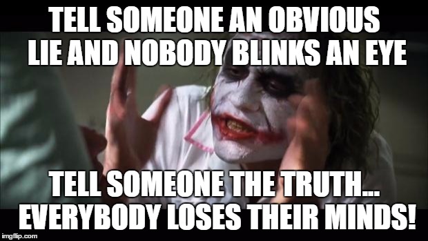 And everybody loses their minds Meme | TELL SOMEONE AN OBVIOUS LIE AND NOBODY BLINKS AN EYE TELL SOMEONE THE TRUTH... EVERYBODY LOSES THEIR MINDS! | image tagged in memes,and everybody loses their minds | made w/ Imgflip meme maker