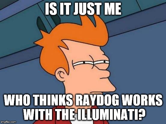 Futurama Fry | IS IT JUST ME; WHO THINKS RAYDOG WORKS WITH THE ILLUMINATI? | image tagged in memes,futurama fry | made w/ Imgflip meme maker