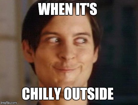WHEN IT'S CHILLY OUTSIDE | made w/ Imgflip meme maker