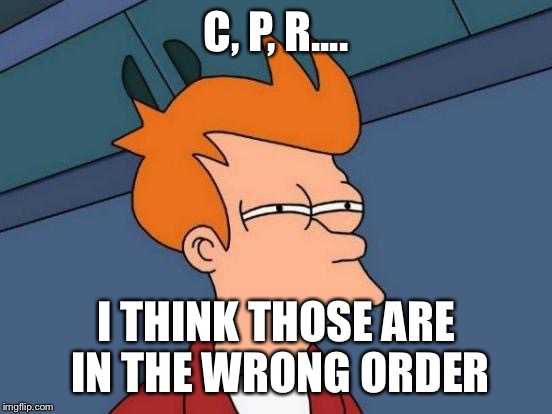 Futurama Fry Meme | C, P, R.... I THINK THOSE ARE IN THE WRONG ORDER | image tagged in memes,futurama fry | made w/ Imgflip meme maker