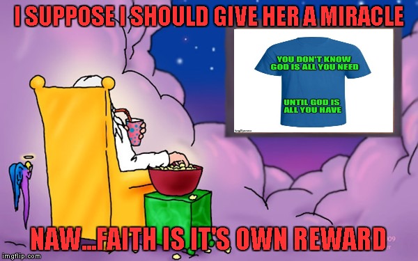 I SUPPOSE I SHOULD GIVE HER A MIRACLE NAW...FAITH IS IT'S OWN REWARD | made w/ Imgflip meme maker