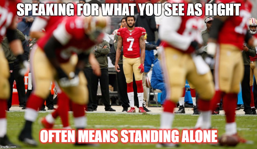 SPEAKING FOR WHAT YOU SEE AS RIGHT; OFTEN MEANS STANDING ALONE | image tagged in courage | made w/ Imgflip meme maker