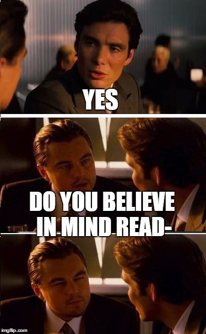 Inception Reverse | YES; DO YOU BELIEVE IN MIND READ- | image tagged in inception reverse,mind reader | made w/ Imgflip meme maker
