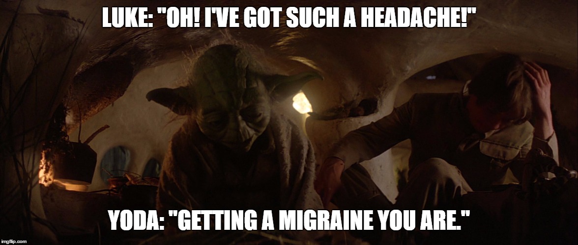Jedi Migraines | LUKE: "OH! I'VE GOT SUCH A HEADACHE!"; YODA: "GETTING A MIGRAINE YOU ARE." | image tagged in starwars,the empire strikes back,yoda,headache,luke skywalker,advice yoda | made w/ Imgflip meme maker