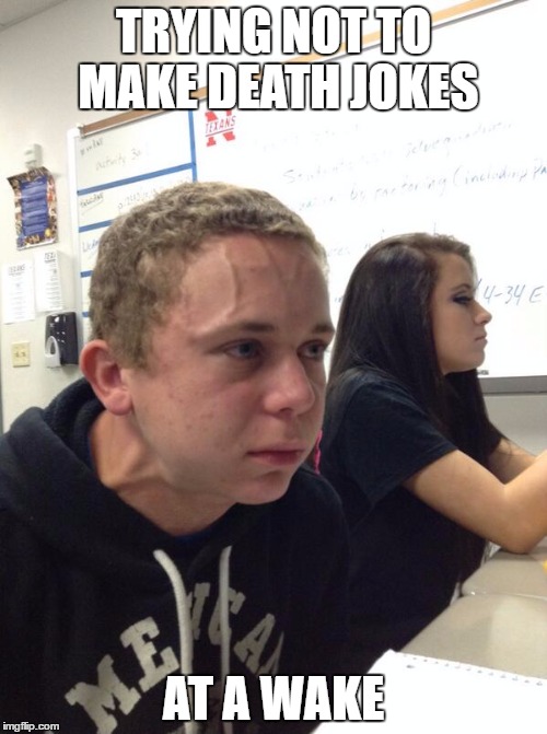 Hold fart | TRYING NOT TO MAKE DEATH JOKES; AT A WAKE | image tagged in hold fart,AdviceAnimals | made w/ Imgflip meme maker