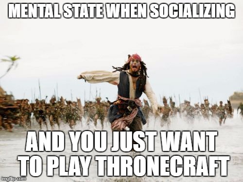 Jack Sparrow Being Chased Meme | MENTAL STATE WHEN SOCIALIZING; AND YOU JUST WANT TO PLAY THRONECRAFT | image tagged in memes,jack sparrow being chased | made w/ Imgflip meme maker