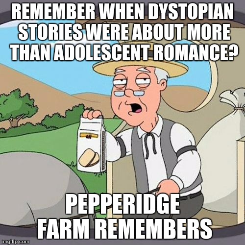 Pepperidge Farm Remembers Meme | REMEMBER WHEN DYSTOPIAN STORIES WERE ABOUT MORE THAN ADOLESCENT ROMANCE? PEPPERIDGE FARM REMEMBERS | image tagged in memes,pepperidge farm remembers,AdviceAnimals | made w/ Imgflip meme maker