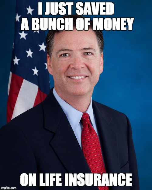 Sometimes decisions are made that are in your own best interest ... | I JUST SAVED A BUNCH OF MONEY; ON LIFE INSURANCE | image tagged in james comey,clinton body count | made w/ Imgflip meme maker