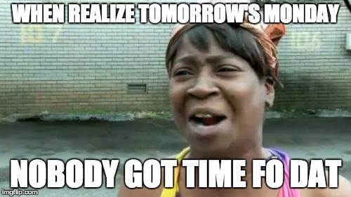 Ain't Nobody Got Time For That | WHEN REALIZE TOMORROW'S MONDAY; NOBODY GOT TIME FO DAT | image tagged in memes,aint nobody got time for that | made w/ Imgflip meme maker