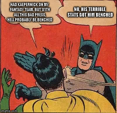 Batman Slapping Robin Meme | HAD KAEPERNICK ON MY FANTASY TEAM. BUT WITH ALL THIS BAD PRESS, HELL PROBABLY BE BENCHED; NO, HIS TERRIBLE STATS GOT HIM BENCHED | image tagged in memes,batman slapping robin | made w/ Imgflip meme maker