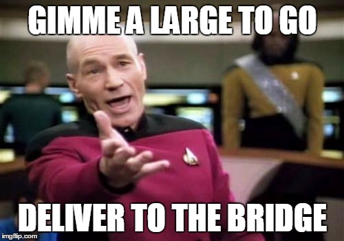 Picard Wtf Meme | GIMME A LARGE TO GO DELIVER TO THE BRIDGE | image tagged in memes,picard wtf | made w/ Imgflip meme maker