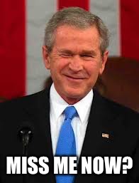 George Bush Meme |  MISS ME NOW? | image tagged in memes,george bush | made w/ Imgflip meme maker