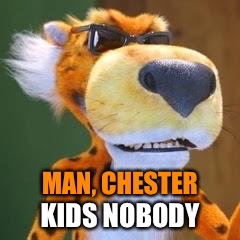 MAN, CHESTER KIDS NOBODY | made w/ Imgflip meme maker