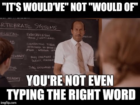It's not like using the wrong "your" or "there". I think some people really don't know it's a contraction :( | "IT'S WOULD'VE" NOT "WOULD OF"; YOU'RE NOT EVEN TYPING THE RIGHT WORD | image tagged in memes,grammar nazi | made w/ Imgflip meme maker